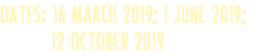DATES: 16 MARCH 2019; 1 JUNE 2019; 12 OCTOBER 2019 