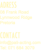 ADRESS 08 Frank Road Lynnwood Ridge Pretoria CONTACT info@pali-acting.com Tel: 071 684 3079